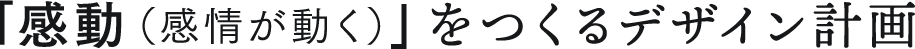 「感動（感情が動く）」をつくるデザイン計画